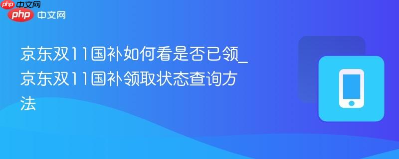 京东双11国补如何看是否已领_京东双11国补领取状态查询方法