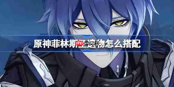 原神菲林斯圣遗物怎么搭配-原神菲林斯圣遗物推荐