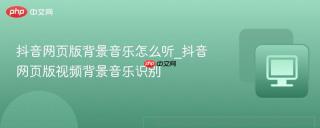 抖音网页版背景音乐怎么听_抖音网页版视频背景音乐识别