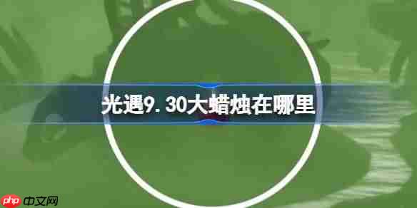光遇9.30大蜡烛在哪里-光遇9月30日大蜡烛位置攻略