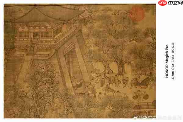 细节毕现！荣耀旗舰2亿像素拍摄《清明上河图》真迹