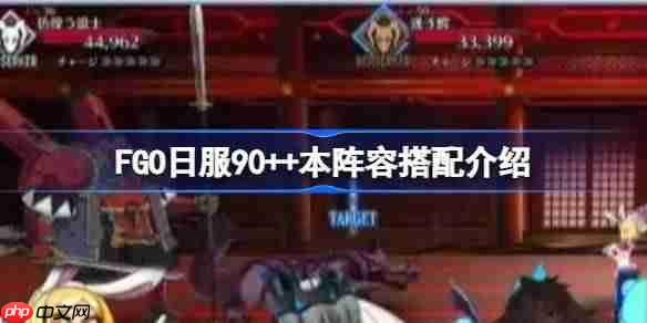 fgo日服90++本阵容搭配介绍-fgo日服90++本阵容怎么搭配