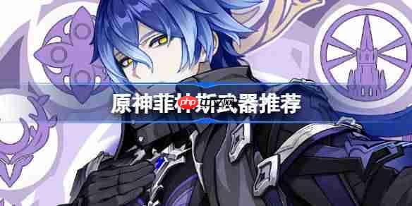 原神菲林斯武器怎么选-原神菲林斯武器推荐