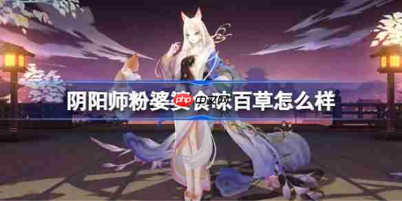 阴阳师粉婆婆食味百草怎么样-阴阳师食味百草皮肤怎么获得