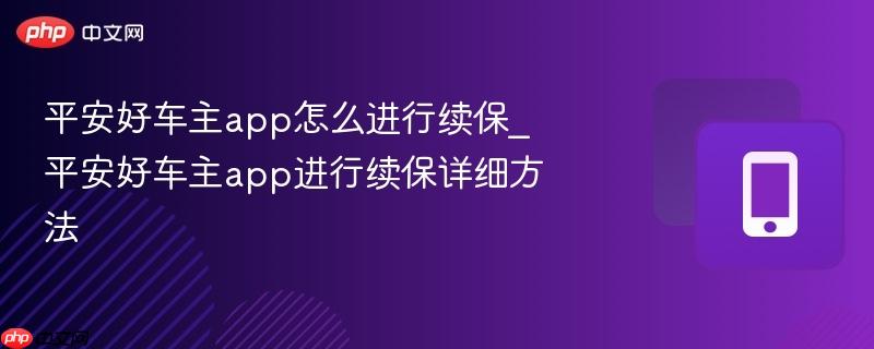 平安好车主app怎么进行续保_平安好车主app进行续保详细方法