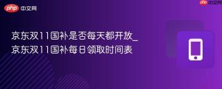 京东双11国补是否每天都开放_京东双11国补每日领取时间表