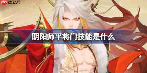阴阳师平将门技能是什么-阴阳师平将门技能一览
