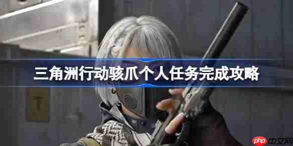 三角洲行动骇爪个人任务怎么完成-三角洲行动骇爪个人任务完成攻略