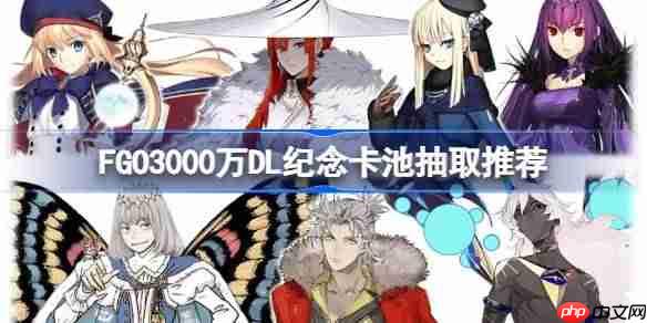 FGO3000万DL纪念卡池怎么抽取-FGO3000万DL纪念卡池抽取推荐