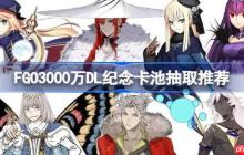 FGO3000万DL纪念卡池怎么抽取-FGO3000万DL纪念卡池抽取推荐