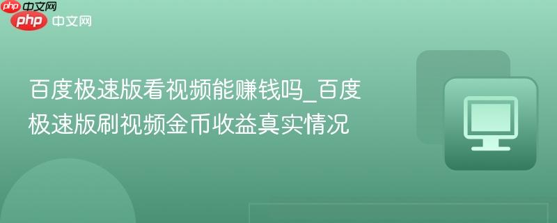 百度极速版看视频能赚钱吗_百度极速版刷视频金币收益真实情况