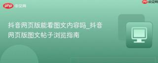 抖音网页版能看图文内容吗_抖音网页版图文帖子浏览指南