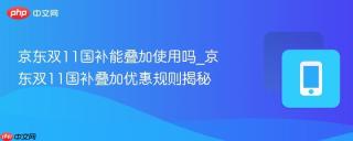 京东双11国补能叠加使用吗_京东双11国补叠加优惠规则揭秘