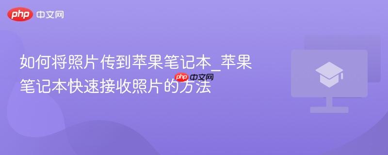 如何将照片传到苹果笔记本_苹果笔记本快速接收照片的方法