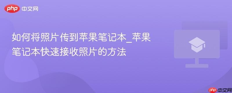 如何将照片传到苹果笔记本_苹果笔记本快速接收照片的方法