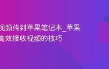如何将视频传到苹果笔记本_苹果笔记本高效接收视频的技巧