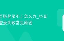 抖音网页版登录不上怎么办_抖音网页版登录失败常见原因
