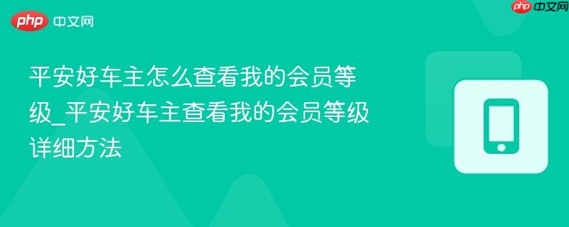 平安好车主怎么查看我的会员等级_平安好车主查看我的会员等级详细方法