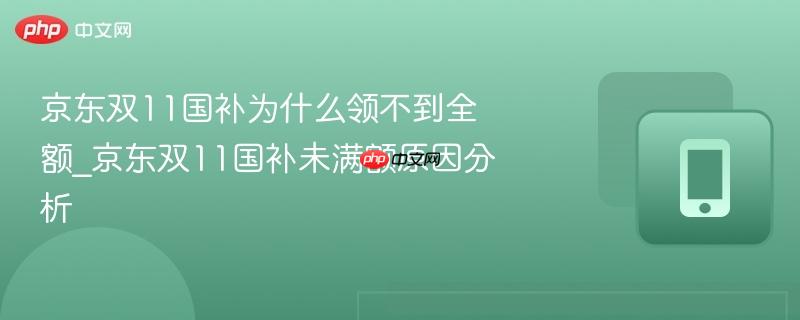 京东双11国补为什么领不到全额_京东双11国补未满额原因分析