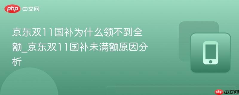 京东双11国补为什么领不到全额_京东双11国补未满额原因分析