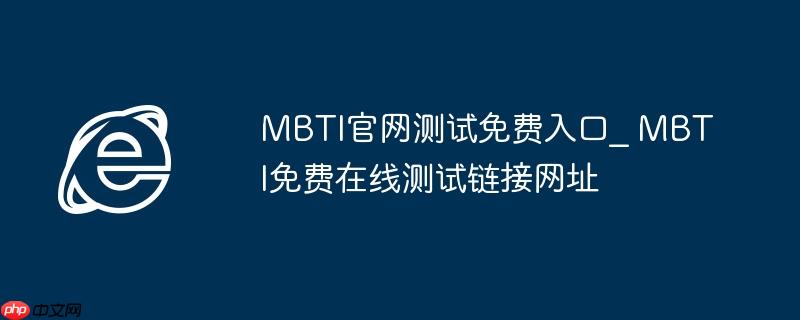 MBTI官网测试免费入口_ MBTI免费在线测试链接网址