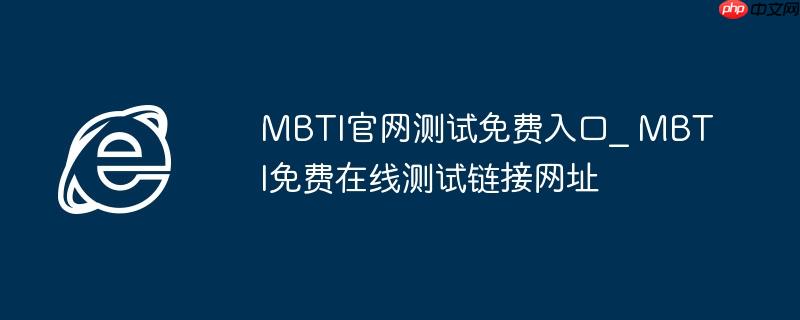mbti官网测试免费入口_ mbti免费在线测试链接网址