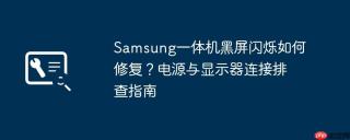 Samsung一体机黑屏闪烁如何修复？电源与显示器连接排查指南