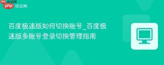 百度极速版如何切换账号_百度极速版多账号登录切换管理指南