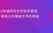 如何通过局域网传文件到苹果笔记本_苹果笔记本接收文件的网络方式