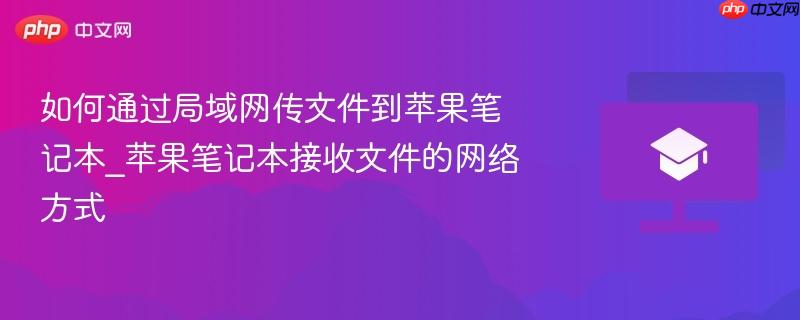 如何通过局域网传文件到苹果笔记本_苹果笔记本接收文件的网络方式