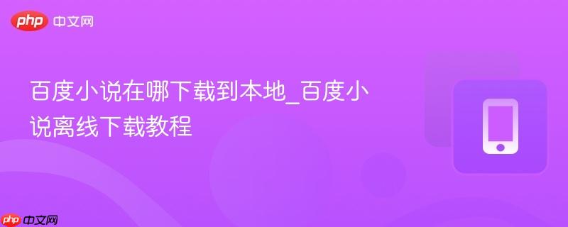 百度小说在哪下载到本地_百度小说离线下载教程