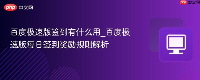 百度极速版签到有什么用_百度极速版每日签到奖励规则解析