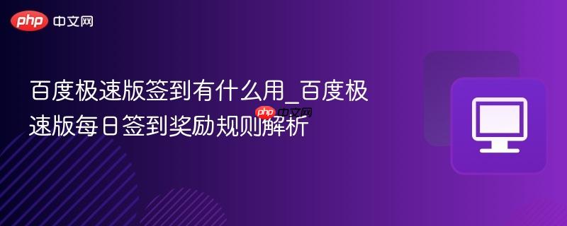 百度极速版签到有什么用_百度极速版每日签到奖励规则解析