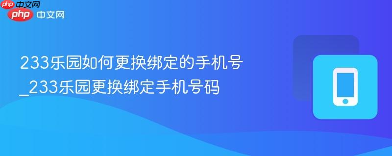 233乐园如何更换绑定的手机号_233乐园更换绑定手机号码