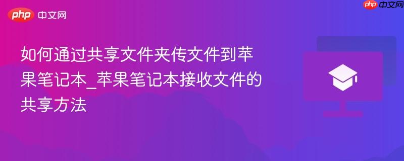 如何通过共享文件夹传文件到苹果笔记本_苹果笔记本接收文件的共享方法