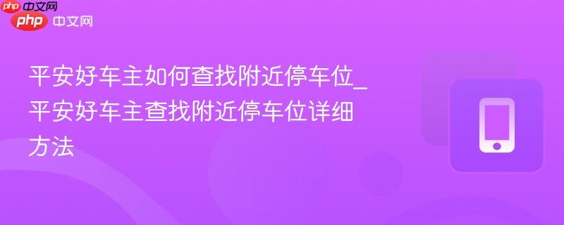 平安好车主如何查找附近停车位_平安好车主查找附近停车位详细方法
