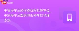 平安好车主如何查找附近停车位_平安好车主查找附近停车位详细方法