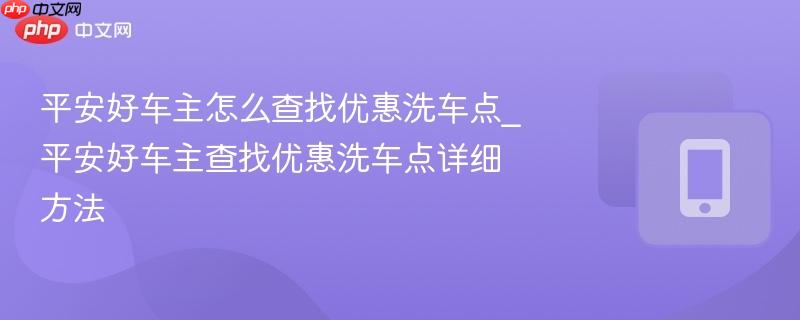 平安好车主怎么查找优惠洗车点_平安好车主查找优惠洗车点详细方法