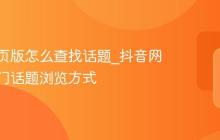 抖音网页版怎么查找话题_抖音网页版热门话题浏览方式