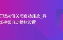抖音网页版如何关闭自动播放_抖音网页版视频自动播放设置