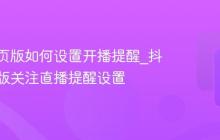 抖音网页版如何设置开播提醒_抖音网页版关注直播提醒设置