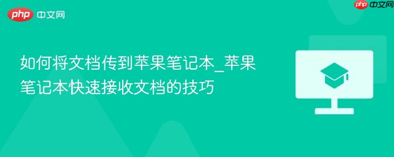 如何将文档传到苹果笔记本_苹果笔记本快速接收文档的技巧