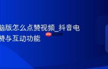 抖音电脑版怎么点赞视频_抖音电脑版点赞与互动功能