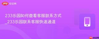 233乐园如何查看客服联系方式_233乐园联系客服快速通道