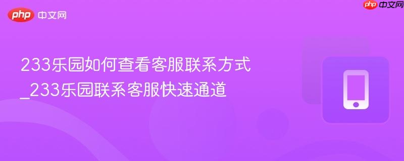 233乐园如何查看客服联系方式_233乐园联系客服快速通道