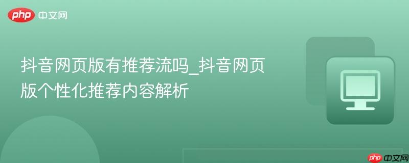 抖音网页版有推荐流吗_抖音网页版个性化推荐内容解析