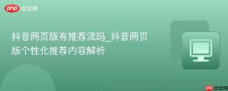 抖音网页版有推荐流吗_抖音网页版个性化推荐内容解析