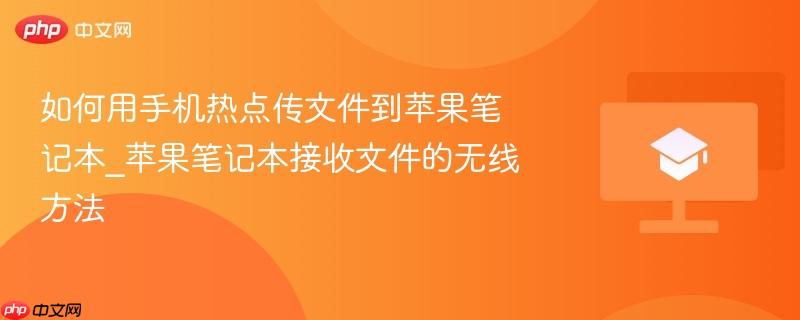 如何用手机热点传文件到苹果笔记本_苹果笔记本接收文件的无线方法