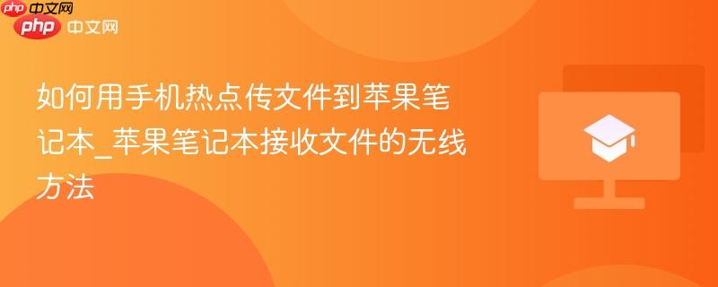 如何用手机热点传文件到苹果笔记本_苹果笔记本接收文件的无线方法