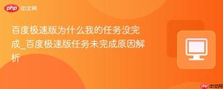 百度极速版为什么我的任务没完成_百度极速版任务未完成原因解析